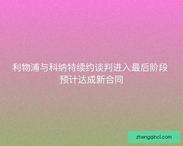 利物浦与科纳特续约谈判进入最后阶段 预计达成新合同