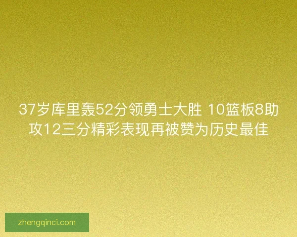 37岁库里轰52分领勇士大胜 10篮板8助攻12三分精彩表现再被赞为历史最佳