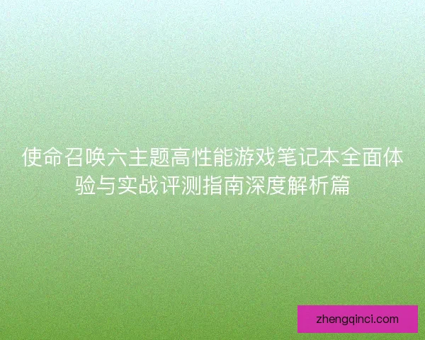 使命召唤六主题高性能游戏笔记本全面体验与实战评测指南深度解析篇
